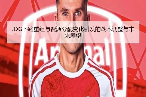 JDG下路重组与资源分配变化引发的战术调整与未来展望