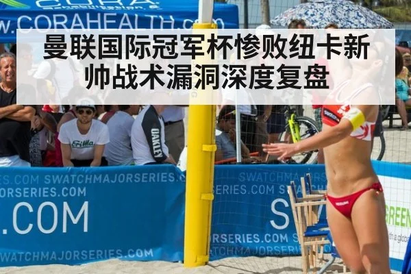 曼联国际冠军杯惨败纽卡新帅战术漏洞深度复盘