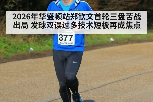 2026年华盛顿站郑钦文首轮三盘苦战出局 发球双误过多技术短板再成焦点