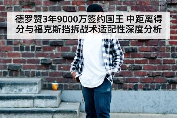 德罗赞3年9000万签约国王 中距离得分与福克斯挡拆战术适配性深度分析