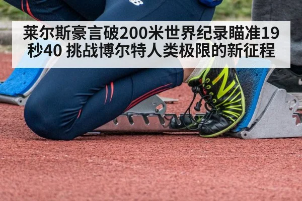 莱尔斯豪言破200米世界纪录瞄准19秒40 挑战博尔特人类极限的新征程
