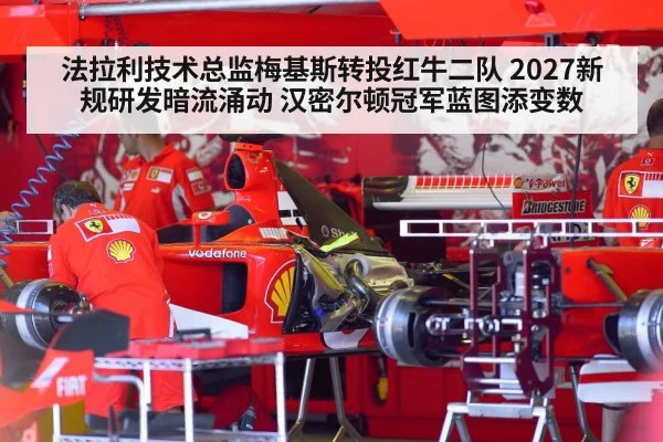 法拉利技术总监梅基斯转投红牛二队 2027新规研发暗流涌动 汉密尔顿冠军蓝图添变数