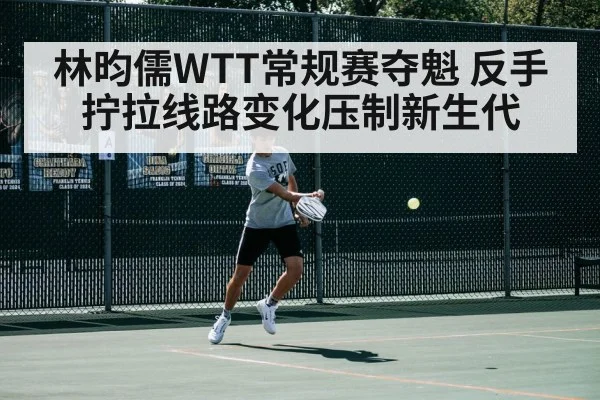 林昀儒WTT常规赛夺魁 反手拧拉线路变化压制新生代