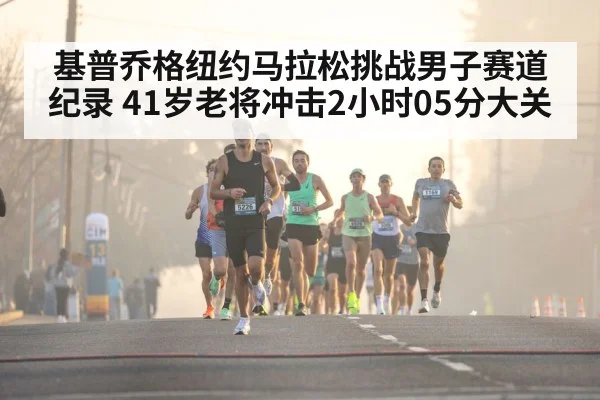 基普乔格纽约马拉松挑战男子赛道纪录 41岁老将冲击2小时05分大关