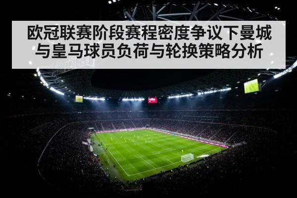 欧冠联赛阶段赛程密度争议下曼城与皇马球员负荷与轮换策略分析