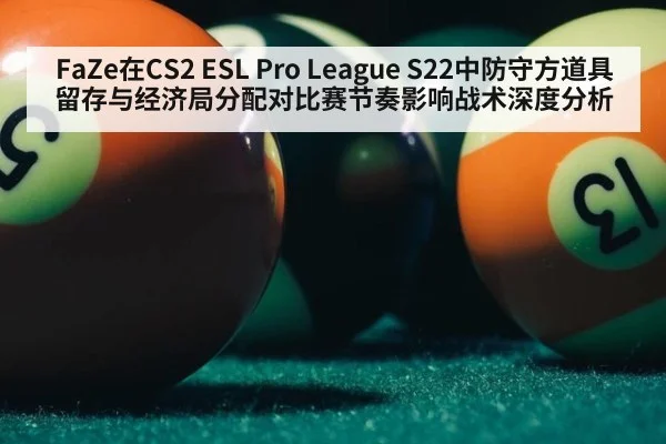 FaZe在CS2 ESL Pro League S22中防守方道具留存与经济局分配对比赛节奏影响战术深度分析