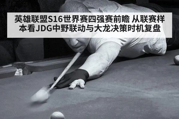英雄联盟S16世界赛四强赛前瞻 从联赛样本看JDG中野联动与大龙决策时机复盘