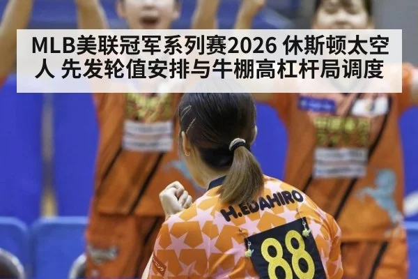 MLB美联冠军系列赛2026 休斯顿太空人 先发轮值安排与牛棚高杠杆局调度