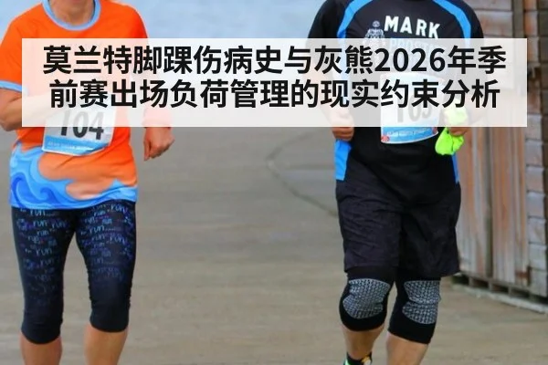 莫兰特脚踝伤病史与灰熊2026年季前赛出场负荷管理的现实约束分析