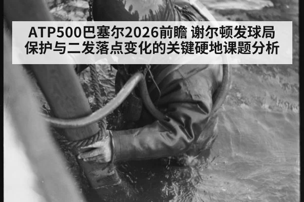 ATP500巴塞尔2026前瞻 谢尔顿发球局保护与二发落点变化的关键硬地课题分析