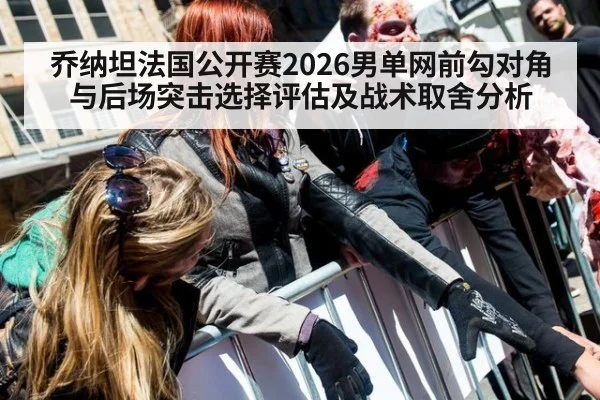 乔纳坦法国公开赛2026男单网前勾对角与后场突击选择评估及战术取舍分析