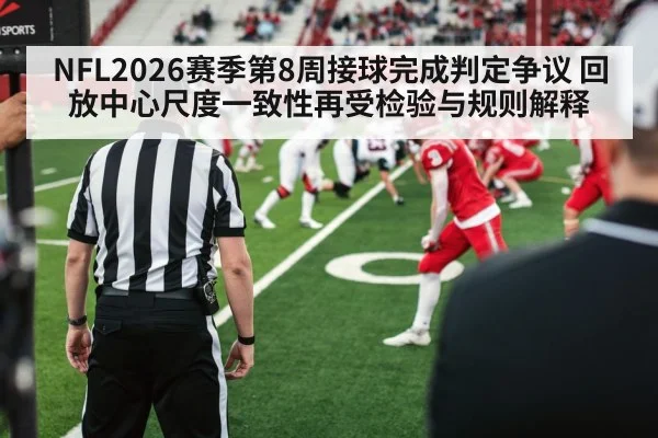 NFL2026赛季第8周接球完成判定争议 回放中心尺度一致性再受检验与规则解释