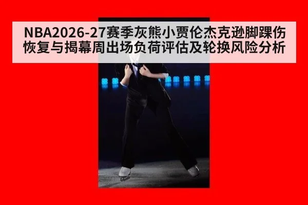 NBA2026-27赛季灰熊小贾伦杰克逊脚踝伤恢复与揭幕周出场负荷评估及轮换风险分析